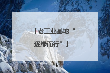 老工业基地“逐绿而行”