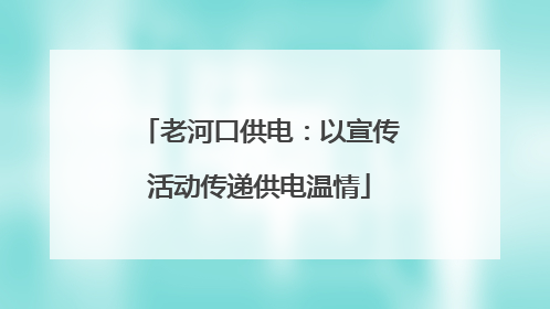 老河口供电：以宣传活动传递供电温情