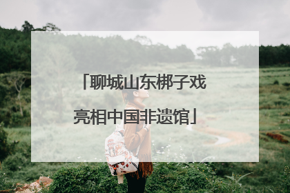 聊城山东梆子戏亮相中国非遗馆