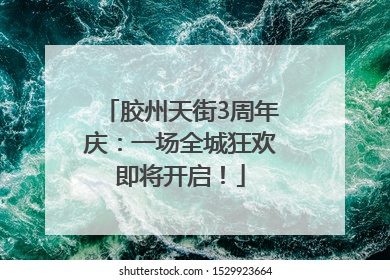 胶州天街3周年庆：一场全城狂欢即将开启！