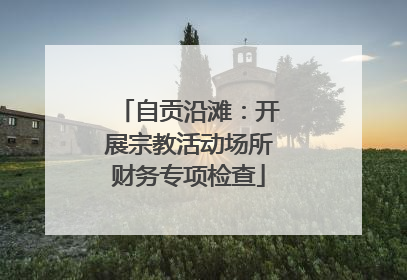 自贡沿滩：开展宗教活动场所财务专项检查