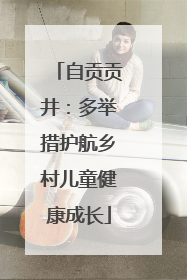 自贡贡井：多举措护航乡村儿童健康成长