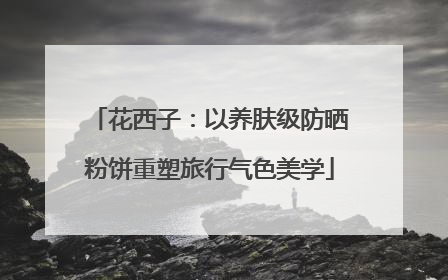 花西子：以养肤级防晒粉饼重塑旅行气色美学