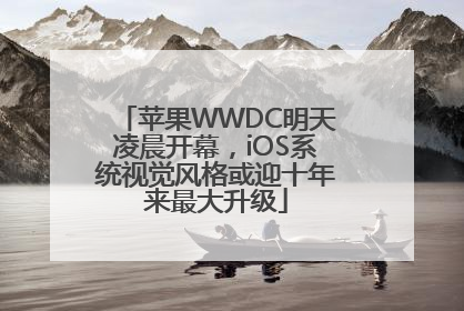 苹果WWDC明天凌晨开幕，iOS系统视觉风格或迎十年来最大升级