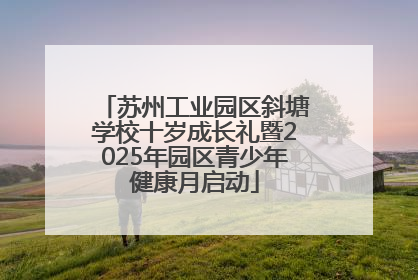 苏州工业园区斜塘学校十岁成长礼暨2025年园区青少年健康月启动