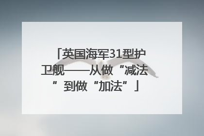 英国海军31型护卫舰——从做“减法”到做“加法”