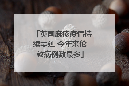 英国麻疹疫情持续蔓延 今年来伦敦病例数最多