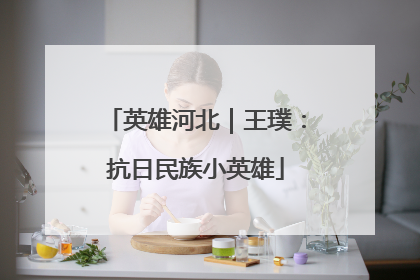英雄河北｜王璞：抗日民族小英雄