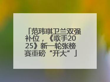 范玮琪卫兰双强补位，《歌手2025》新一轮张榜赛重磅“开大”