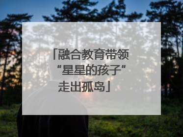 融合教育带领“星星的孩子”走出孤岛