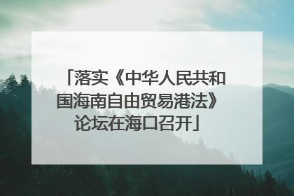落实《中华人民共和国海南自由贸易港法》论坛在海口召开