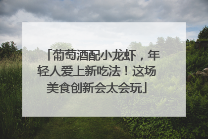 葡萄酒配小龙虾，年轻人爱上新吃法！这场美食创新会太会玩