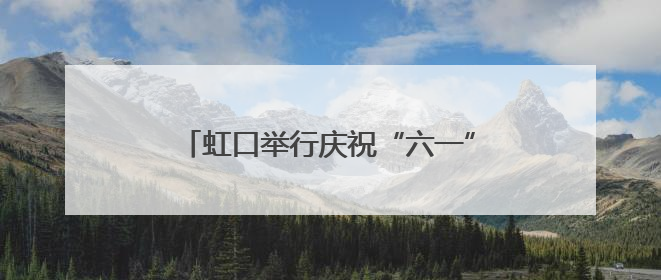 虹口举行庆祝“六一”国际儿童节主题活动