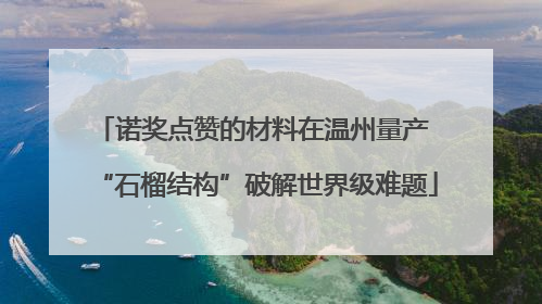 诺奖点赞的材料在温州量产 “石榴结构”破解世界级难题