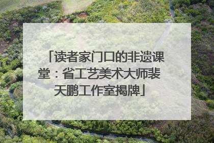 读者家门口的非遗课堂：省工艺美术大师裴天鹏工作室揭牌