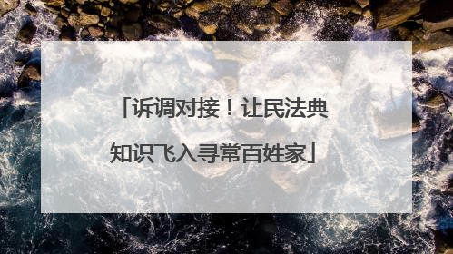 诉调对接！让民法典知识飞入寻常百姓家
