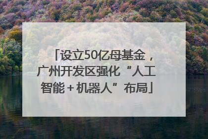 设立50亿母基金，广州开发区强化“人工智能＋机器人”布局