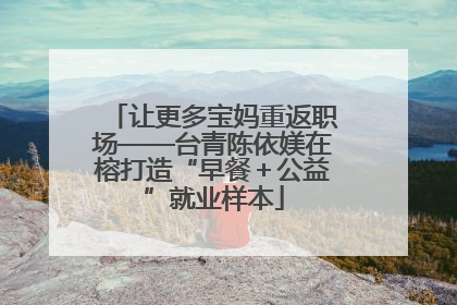 让更多宝妈重返职场——台青陈依媄在榕打造“早餐＋公益”就业样本
