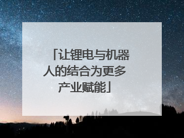 让锂电与机器人的结合为更多产业赋能