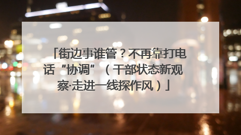 街边事谁管？不再靠打电话“协调”（干部状态新观察·走进一线探作风）