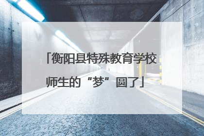 衡阳县特殊教育学校师生的“梦”圆了