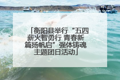 衡阳县举行“五四薪火智勇行 青春新篇扬帆启”强体铸魂主题团日活动