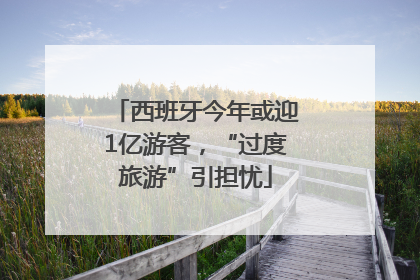 西班牙今年或迎1亿游客，“过度旅游”引担忧