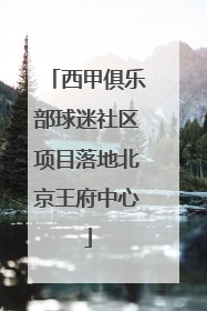 西甲俱乐部球迷社区项目落地北京王府中心