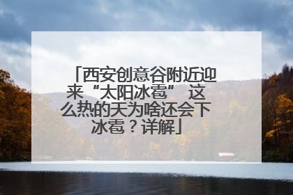 西安创意谷附近迎来“太阳冰雹” 这么热的天为啥还会下冰雹？详解