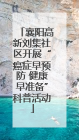 襄阳高新刘集社区开展“癌症早预防 健康早准备”科普活动