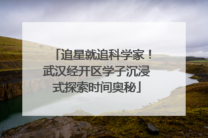 追星就追科学家！武汉经开区学子沉浸式探索时间奥秘