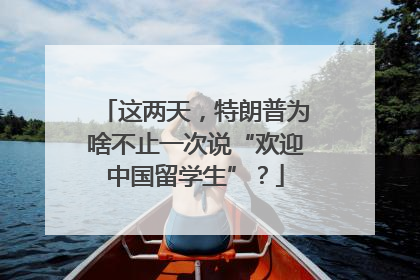 这两天，特朗普为啥不止一次说“欢迎中国留学生”？
