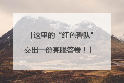 这里的“红色警队”交出一份亮眼答卷！