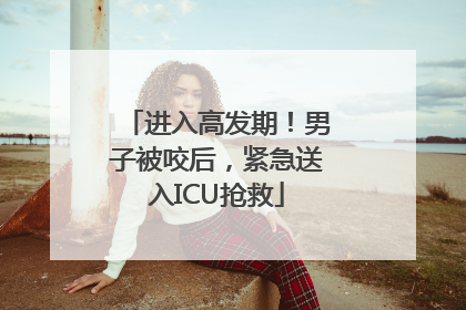 进入高发期！男子被咬后，紧急送入ICU抢救