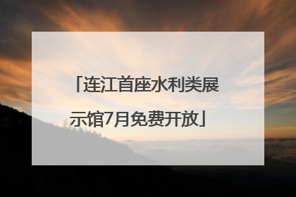 连江首座水利类展示馆7月免费开放