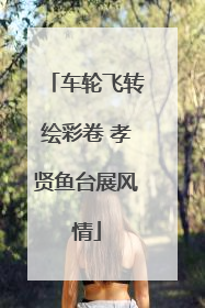 车轮飞转绘彩卷 孝贤鱼台展风情