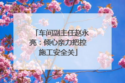 车间副主任赵永亮：倾心亲力把控施工安全关