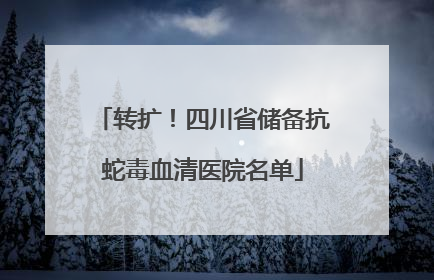 转扩！四川省储备抗蛇毒血清医院名单