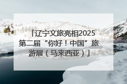 辽宁文旅亮相2025第二届“你好！中国”旅游展（马来西亚）