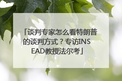 谈判专家怎么看特朗普的谈判方式？专访INSEAD教授法尔考
