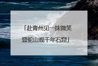 赴青州见一抹微笑 登驼山观千年石窟