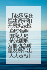 赵乐际在福建调研和开展执法检查时强调 围绕大局 依法履职 为推动高质量发展作出人大贡献