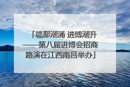 赣鄱潮涌 进博潮升——第八届进博会招商路演在江西南昌举办