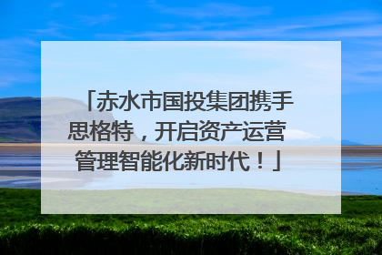 赤水市国投集团携手思格特，开启资产运营管理智能化新时代！