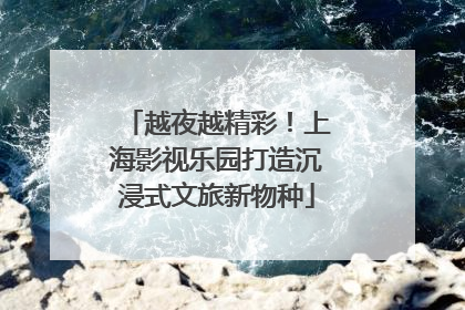 越夜越精彩！上海影视乐园打造沉浸式文旅新物种