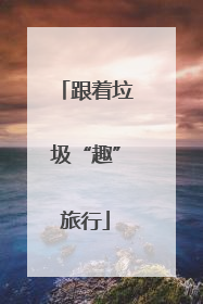 跟着垃圾“趣”旅行
