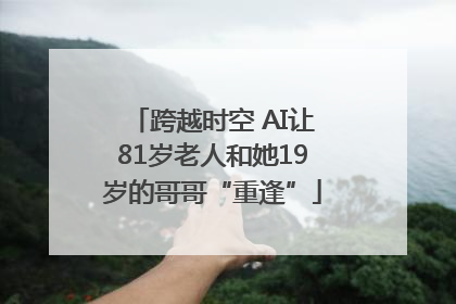 跨越时空 AI让81岁老人和她19岁的哥哥“重逢”