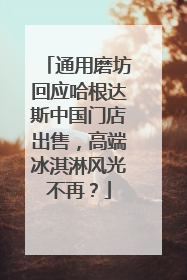 通用磨坊回应哈根达斯中国门店出售，高端冰淇淋风光不再？