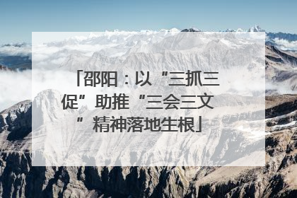 邵阳：以“三抓三促”助推“三会三文”精神落地生根