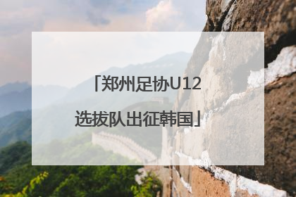 郑州足协U12选拔队出征韩国